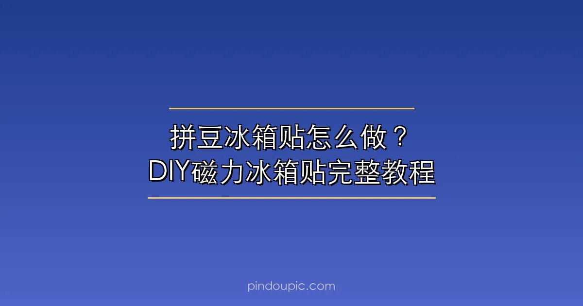 拼豆冰箱贴怎么做?DIY磁力冰箱贴完整教程(附20款图纸灵感)