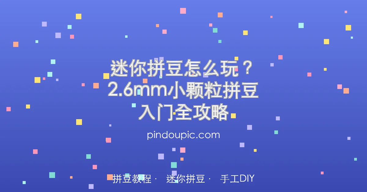迷你拼豆怎么玩?2.6mm小颗粒拼豆入门全攻略(附图纸推荐)