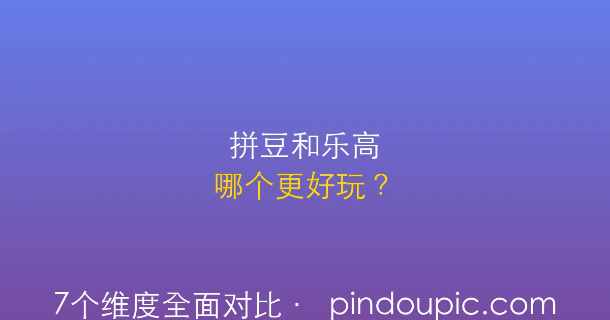 拼豆和乐高哪个更好玩?7个维度全面对比帮你做选择