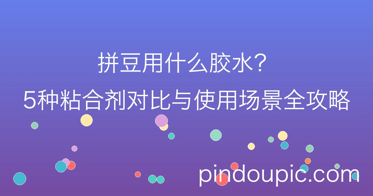 拼豆用什么胶水?5种粘合剂对比与使用场景全攻略