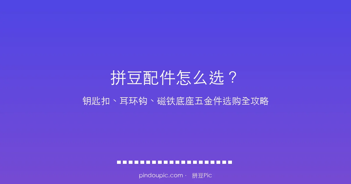 拼豆配件怎么选?钥匙扣、耳环钩、磁铁底座等五金件选购全攻略