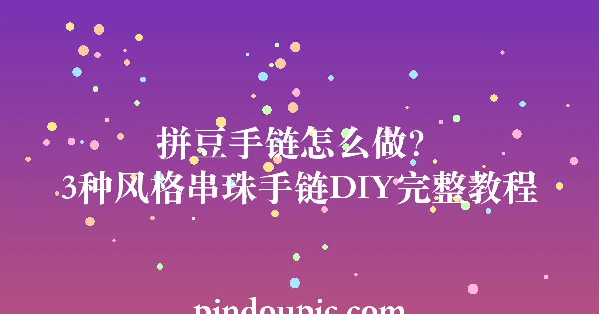 拼豆手链怎么做?3种风格串珠手链DIY完整教程(附图纸)