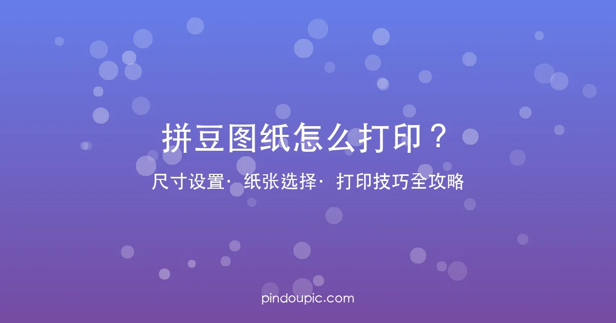 拼豆图纸怎么打印?尺寸设置、纸张选择、打印技巧全攻略