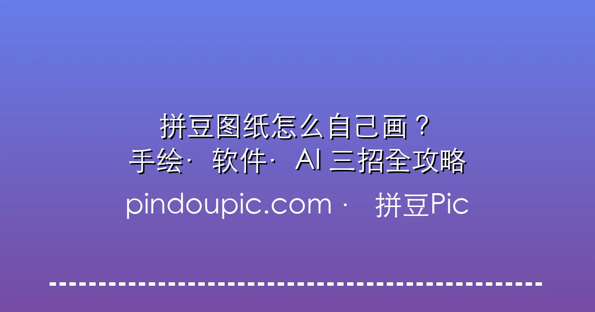 拼豆图纸怎么自己画?手绘、软件、AI三招全攻略(附免费工具)