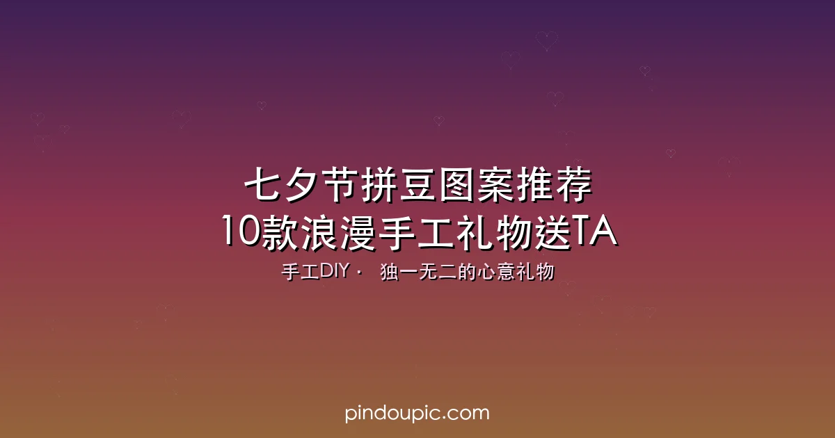 七夕节拼豆图案推荐:10款浪漫创意手工礼物,送TA独一无二的惊喜