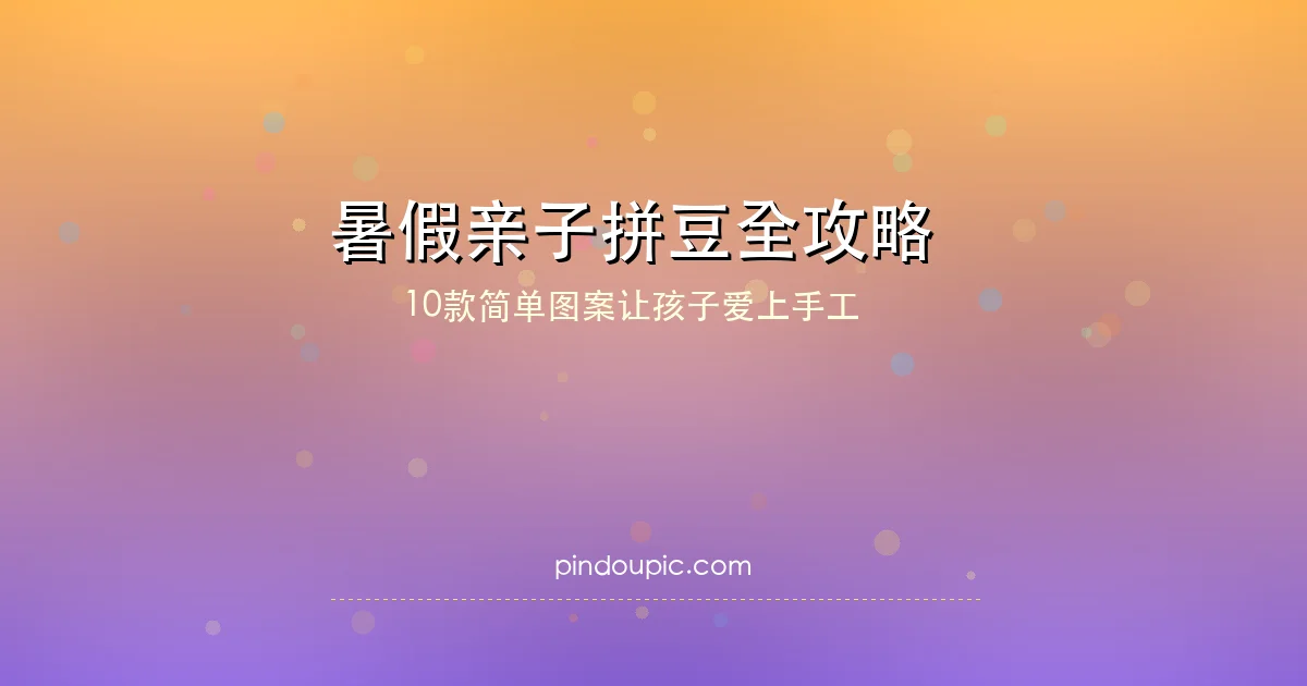 暑假亲子拼豆全攻略:10款简单图案让孩子放下手机爱上手工