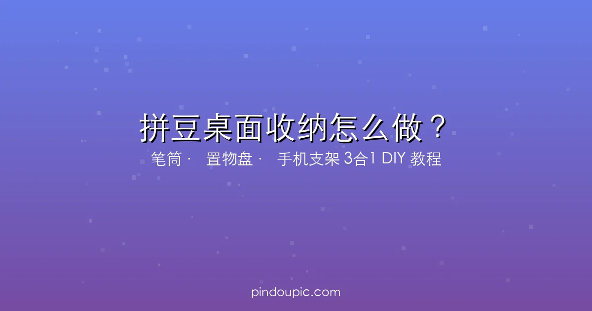 拼豆桌面收纳怎么做?笔筒、置物盘、手机支架3合1DIY教程
